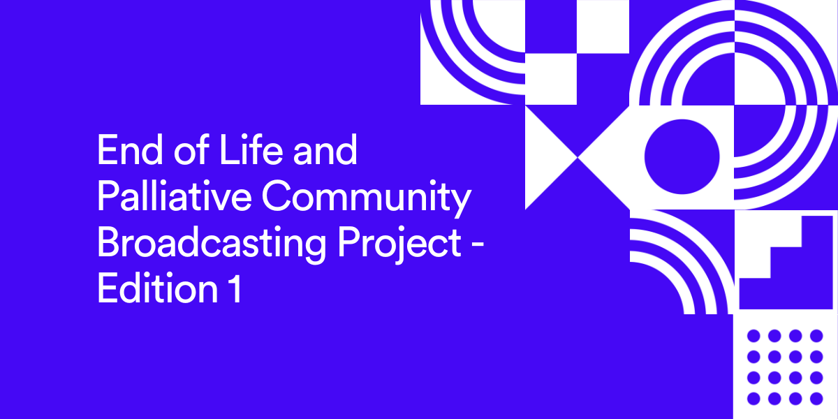End of Life and Palliative Community Broadcasting Project - Edition 1